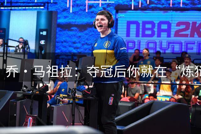 乔·马祖拉：夺冠后你就在“炼狱”中，可能永远回不去总决赛